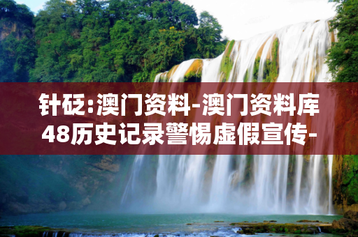 针砭:澳门资料-澳门资料库48历史记录警惕虚假宣传-全面释义