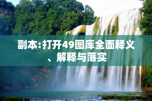 副本:打开49图库全面释义、解释与落实