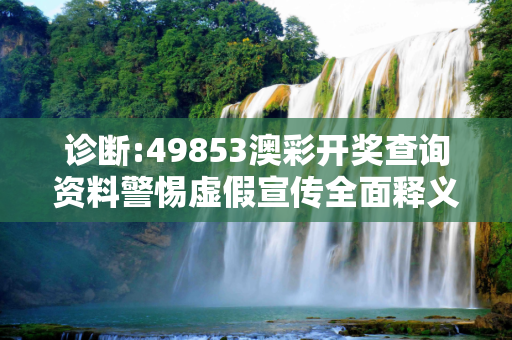 诊断:49853澳彩开奖查询资料警惕虚假宣传全面释义