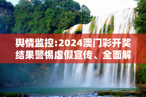 舆情监控:2024澳门彩开奖结果警惕虚假宣传、全面解答