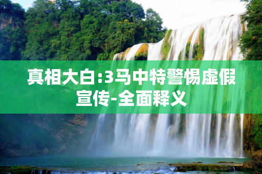 真相大白:3马中特警惕虚假宣传-全面释义