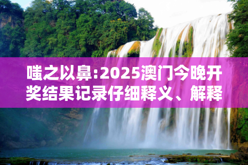 嗤之以鼻:2025澳门今晚开奖结果记录仔细释义、解释与落实