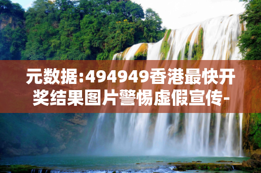 元数据:494949香港最快开奖结果图片警惕虚假宣传-全面释义