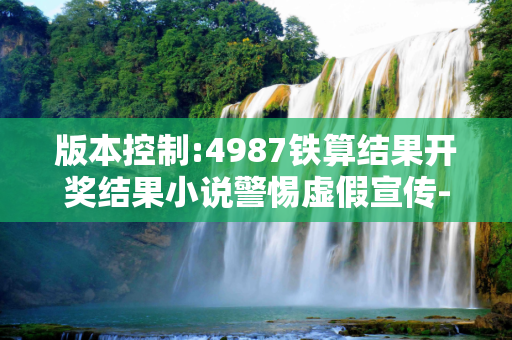 版本控制:4987铁算结果开奖结果小说警惕虚假宣传-全面释义