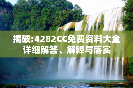 揭破:4282CC免费资料大全详细解答、解释与落实