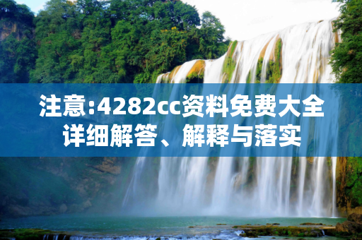 注意:4282cc资料免费大全详细解答、解释与落实