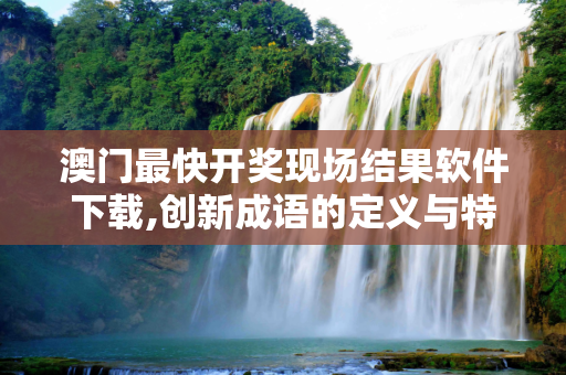 澳门最快开奖现场结果软件下载,创新成语的定义与特点