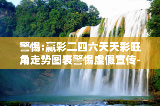 警惕:赢彩二四六天天彩旺角走势图表警惕虚假宣传-全面释义