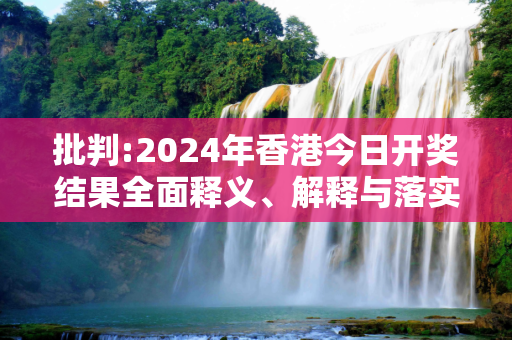 批判:2024年香港今日开奖结果全面释义、解释与落实