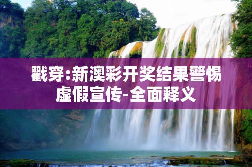 戳穿:新澳彩开奖结果警惕虚假宣传-全面释义