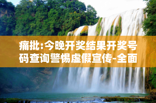 痛批:今晚开奖结果开奖号码查询警惕虚假宣传-全面释义、解释与落实