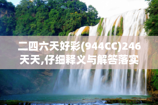 二四六天好彩(944CC)246天天,仔细释义与解答落实