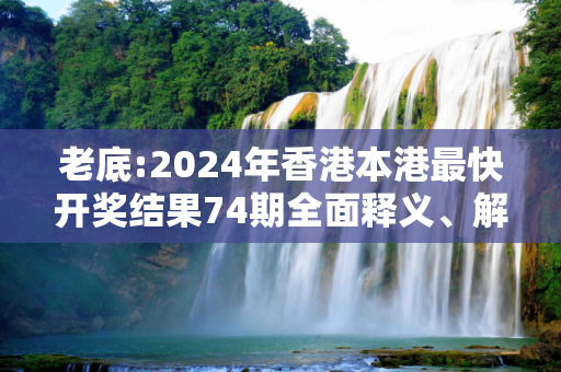 老底:2024年香港本港最快开奖结果74期全面释义、解释与落实