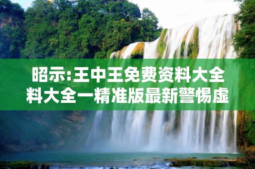 昭示:王中王免费资料大全料大全一精准版最新警惕虚假宣传-全面释义