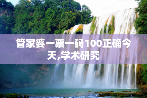 管家婆一票一码100正确今天,学术研究