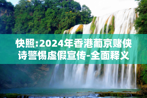 快照:2024年香港葡京赌侠诗警惕虚假宣传-全面释义、解释与落实