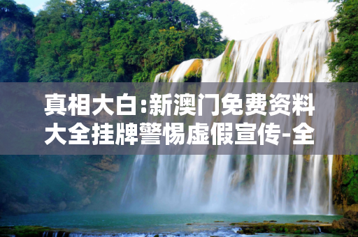 真相大白:新澳门免费资料大全挂牌警惕虚假宣传-全面释义