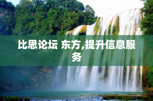 比思论坛 东方,提升信息服务