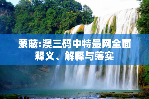 蒙蔽:澳三码中特最网全面释义、解释与落实
