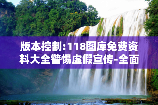 版本控制:118图库免费资料大全警惕虚假宣传-全面释义