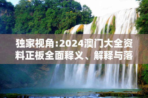 独家视角:2024澳门大全资料正板全面释义、解释与落实