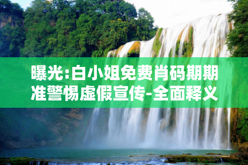 曝光:白小姐免费肖码期期准警惕虚假宣传-全面释义