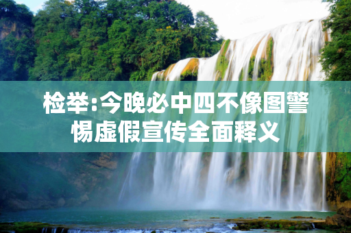 检举:今晚必中四不像图警惕虚假宣传全面释义