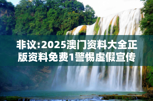 非议:2025澳门资料大全正版资料免费1警惕虚假宣传全面释义