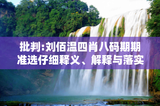 批判:刘佰温四肖八码期期准选仔细释义、解释与落实