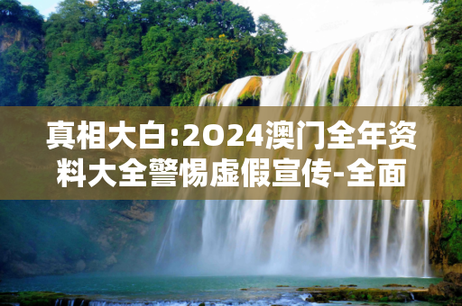 真相大白:2O24澳门全年资料大全警惕虚假宣传-全面释义