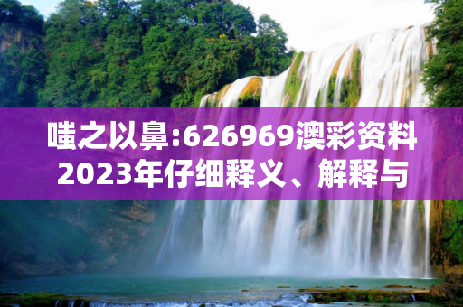 嗤之以鼻:626969澳彩资料2023年仔细释义、解释与落实