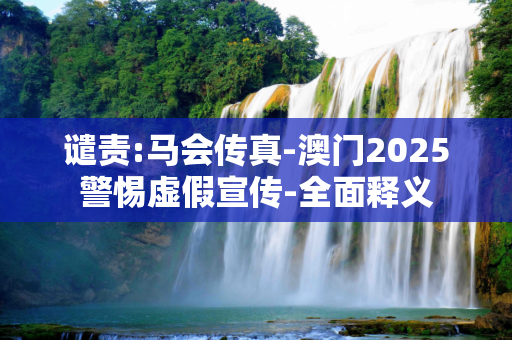 谴责:马会传真-澳门2025警惕虚假宣传-全面释义