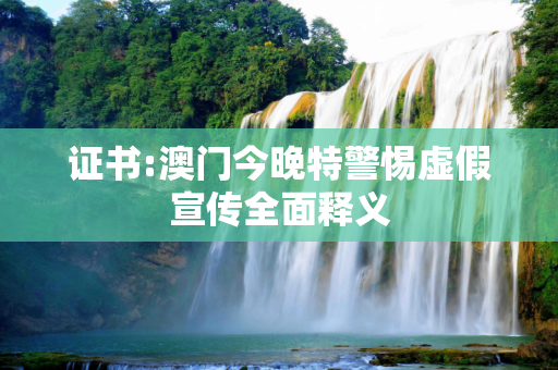 证书:澳门今晚特警惕虚假宣传全面释义