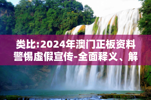 类比:2024年澳门正板资料警惕虚假宣传-全面释义、解释与落实