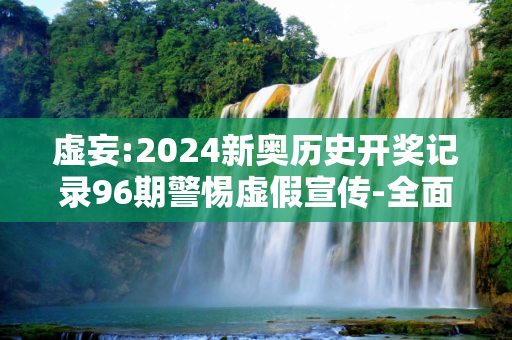 虚妄:2024新奥历史开奖记录96期警惕虚假宣传-全面释义