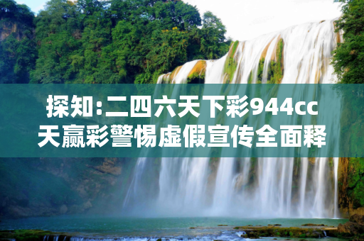 探知:二四六天下彩944cc天赢彩警惕虚假宣传全面释义