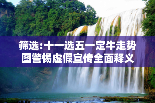 筛选:十一选五一定牛走势图警惕虚假宣传全面释义