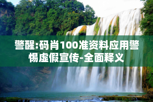 警醒:码肖100准资料应用警惕虚假宣传-全面释义