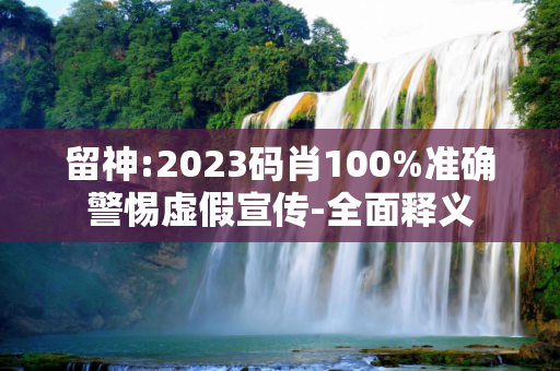 留神:2023码肖100%准确警惕虚假宣传-全面释义