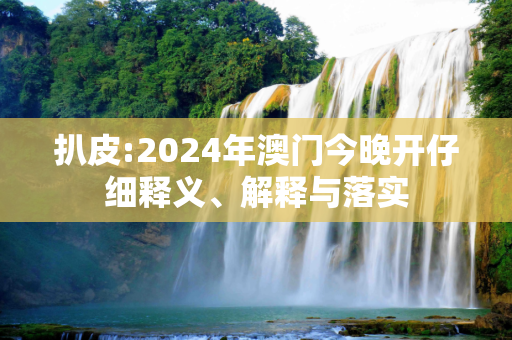 扒皮:2024年澳门今晚开仔细释义、解释与落实