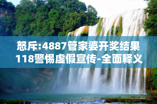 怒斥:4887管家婆开奖结果118警惕虚假宣传-全面释义