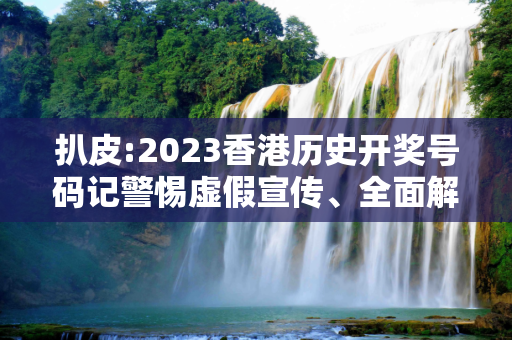 扒皮:2023香港历史开奖号码记警惕虚假宣传、全面解答