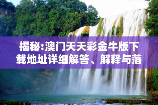 揭秘:澳门天天彩金牛版下载地址详细解答、解释与落实