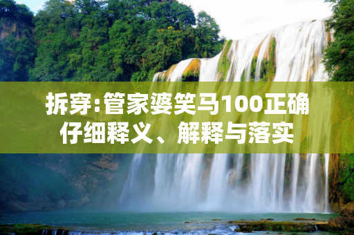 拆穿:管家婆笑马100正确仔细释义、解释与落实