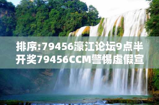 排序:79456濠江论坛9点半开奖79456CCM警惕虚假宣传、全面解答与解释