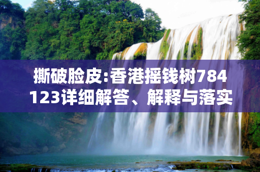 撕破脸皮:香港摇钱树784123详细解答、解释与落实
