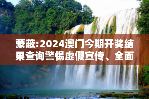 蒙蔽:2024澳门今期开奖结果查询警惕虚假宣传、全面解答