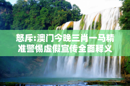 怒斥:澳门今晚三肖一马精准警惕虚假宣传全面释义