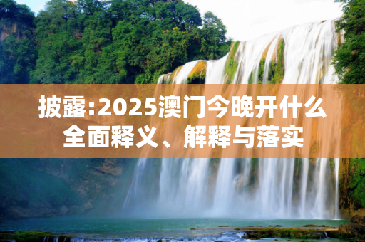 披露:2025澳门今晚开什么全面释义、解释与落实