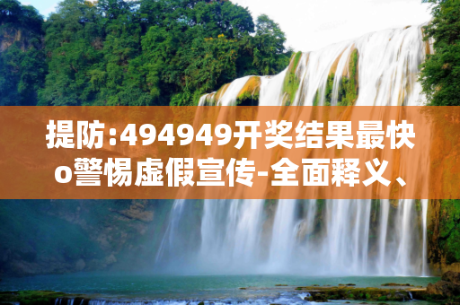 提防:494949开奖结果最快o警惕虚假宣传-全面释义、解释与落实